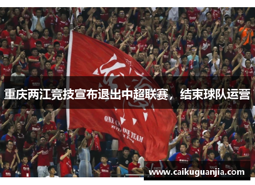 重庆两江竞技宣布退出中超联赛，结束球队运营