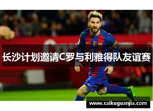长沙计划邀请C罗与利雅得队友谊赛