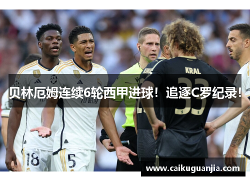 贝林厄姆连续6轮西甲进球！追逐C罗纪录！